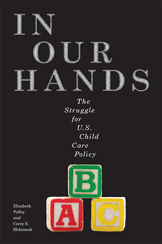 In Our Hands: The Struggle for U.S. Child Care Policy by Elizabeth Palley, J.D., Ph.D.