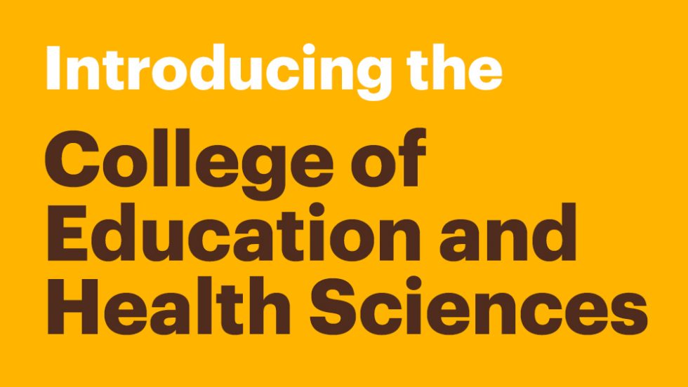 Introducing the College of Education and Health Sciences