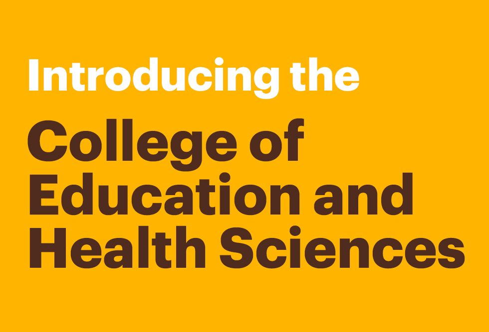 Introducing the College of Education and Health Sciences