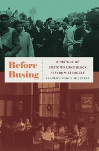 Book Cover for Before Busing: A History of Boston’s Long Black Freedom Struggle, by Zebulon V. Miletsky, PhD