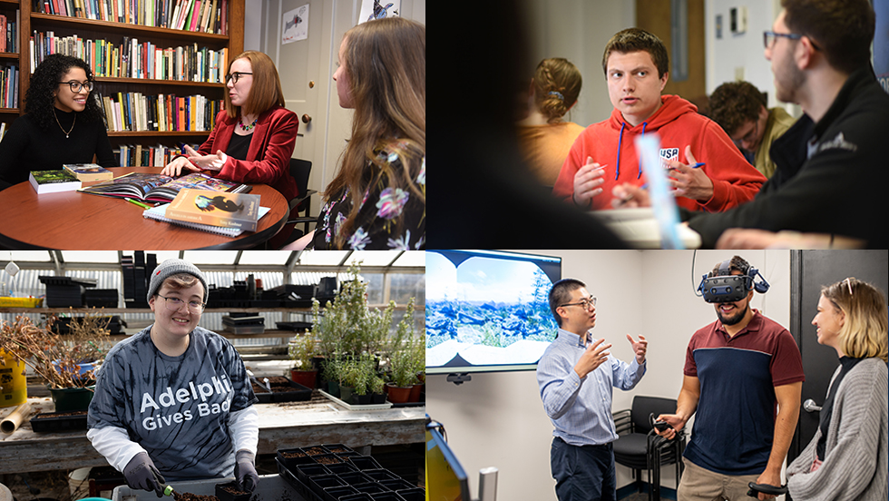 collage of four photographs. Top Left: A faculty member advises two students, who sit to her left and right around a round table; a bookcase is against the wall. Top Right: A student in a red hoodie, seen talking with another student in a black sweatshirt. Bottom Left: A female student wearing an “Adelphi Gives Back” t-shirt and gardening gloves smiles at the camera while standing in a greenhouse. Bottom Right: A student wearing a virtual reality headset, with faculty members at his left and right. A screen in the background shows the landscape that he sees in the headset.